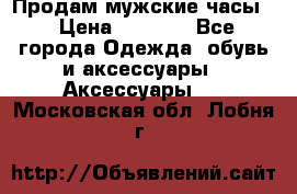 Продам мужские часы  › Цена ­ 2 000 - Все города Одежда, обувь и аксессуары » Аксессуары   . Московская обл.,Лобня г.